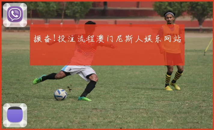 振奋!投注流程澳门尼斯人娱乐网站