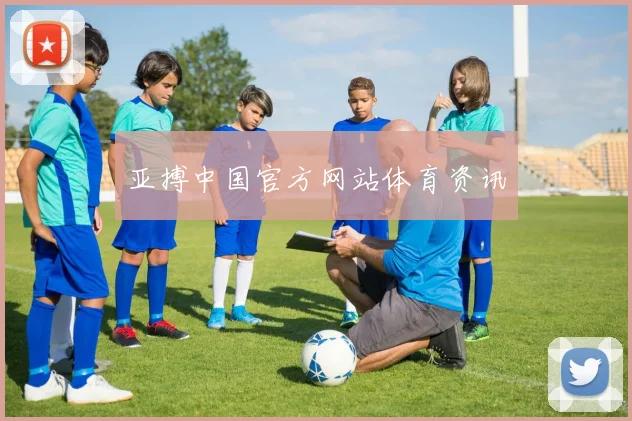 亚搏中国官方网站体育资讯