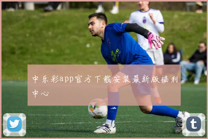 中乐彩app官方下载安装最新版福利中心