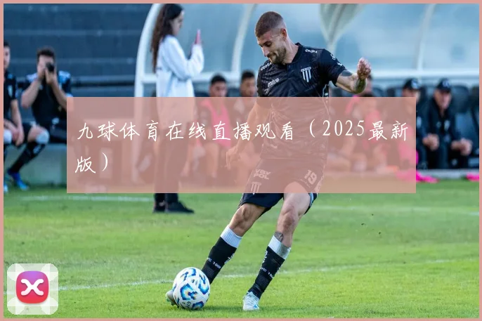 九球体育在线直播观看（2025最新版）