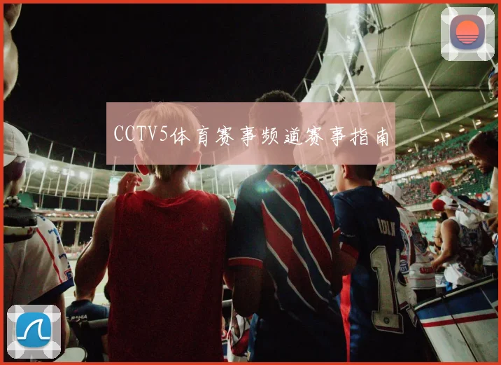CCTV5体育赛事频道赛事指南