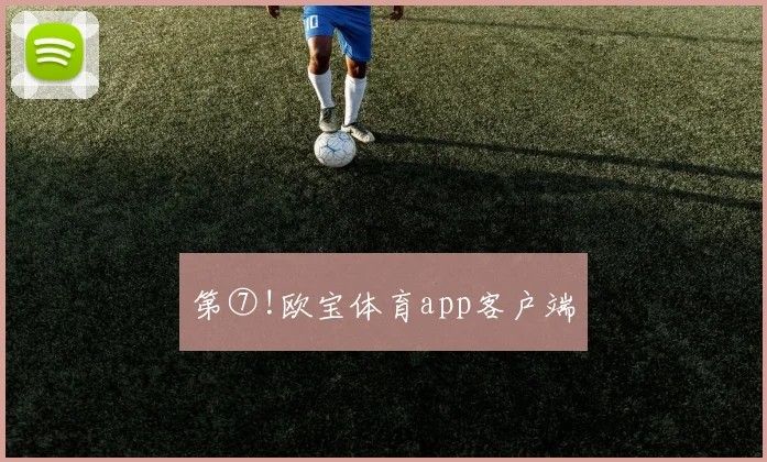 第⑦!欧宝体育app客户端