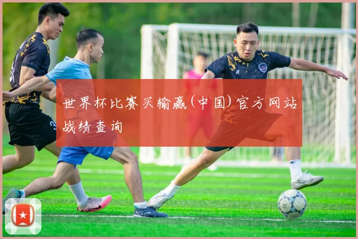 世界杯比赛买输赢(中国)官方网站战绩查询