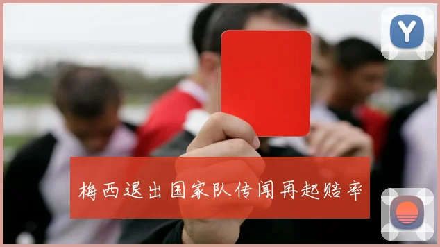梅西退出国家队传闻再起赔率