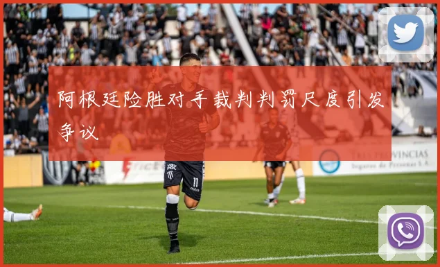 阿根廷险胜对手裁判判罚尺度引发争议