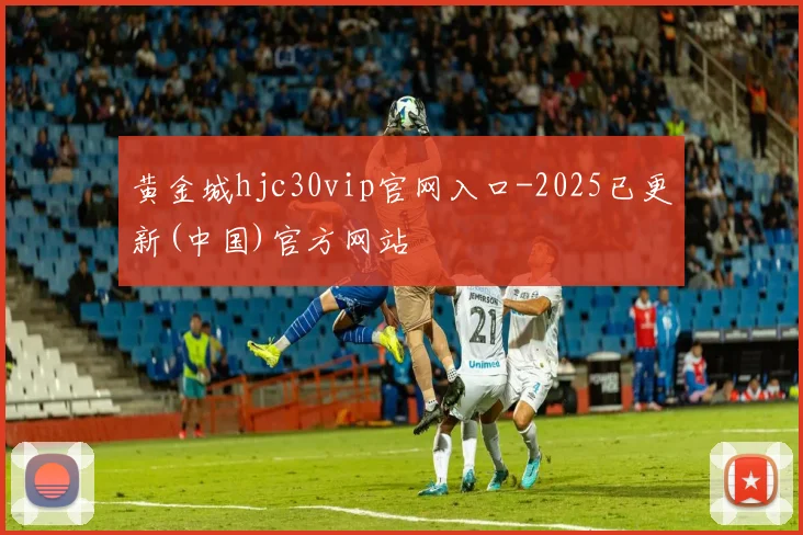 黄金城hjc30vip官网入口-2025已更新(中国)官方网站