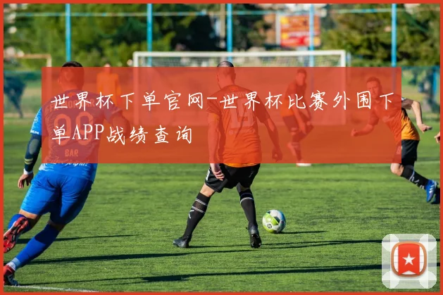 世界杯下单官网-世界杯比赛外围下单APP战绩查询