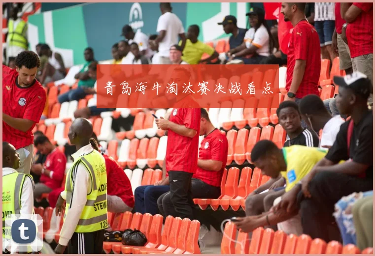 青岛海牛淘汰赛决战看点