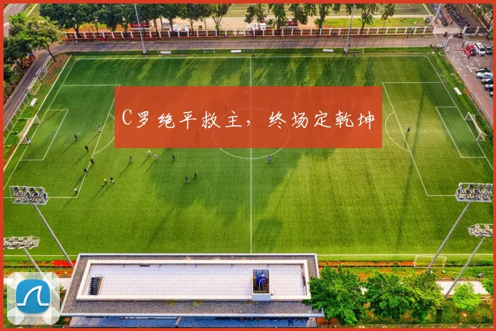 C罗绝平救主，终场定乾坤