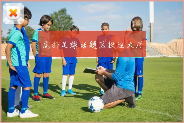 虎扑足球话题区投注大厅