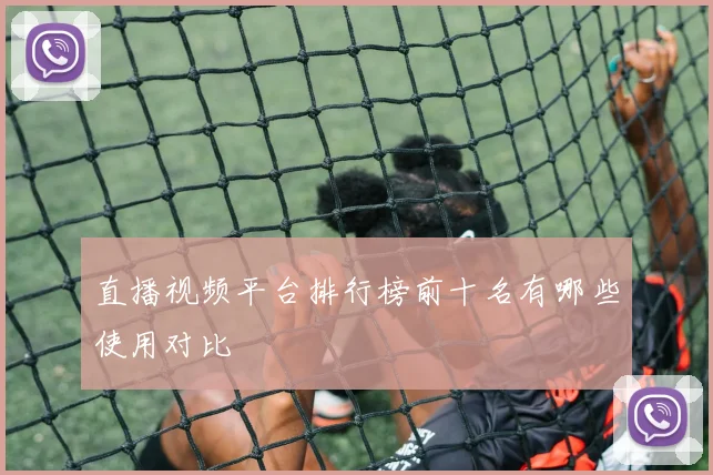 直播视频平台排行榜前十名有哪些使用对比