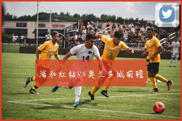 浦和红钻vs奥兰多城前瞻