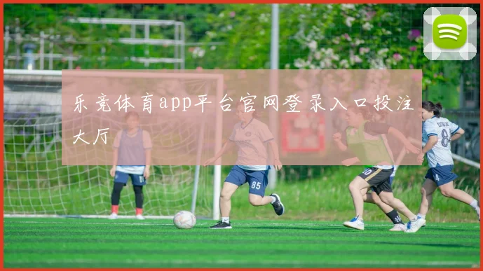 乐竞体育app平台官网登录入口投注大厅