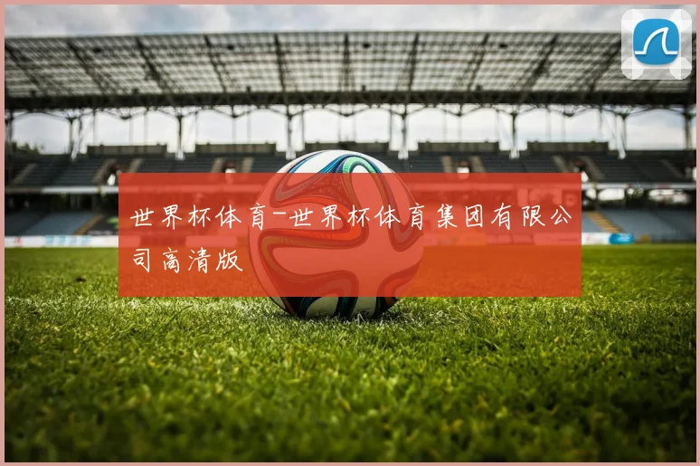 世界杯体育-世界杯体育集团有限公司高清版