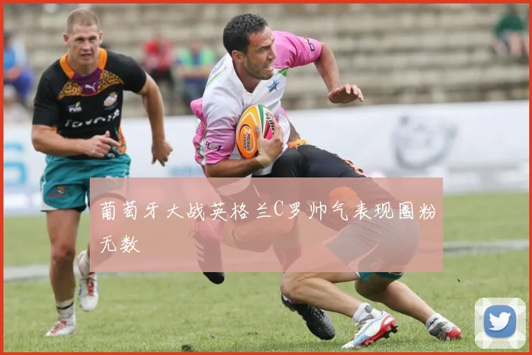 葡萄牙大战英格兰C罗帅气表现圈粉无数