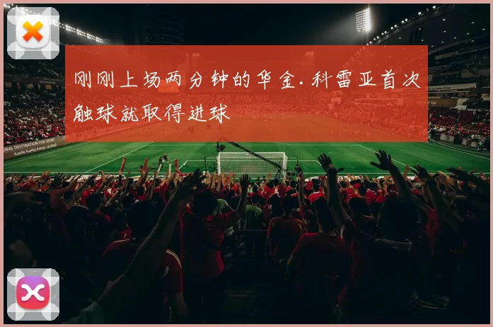 刚刚上场两分钟的华金.科雷亚首次触球就取得进球