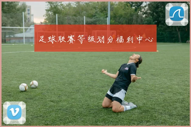 足球联赛等级划分福利中心