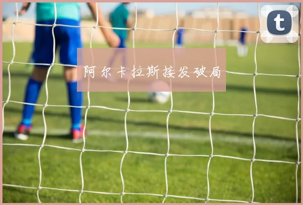 阿尔卡拉斯接发破局