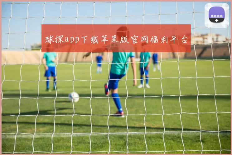 球探app下载苹果版官网福利平台
