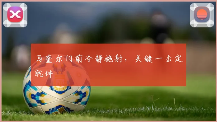 马奎尔门前冷静施射，关键一击定乾坤