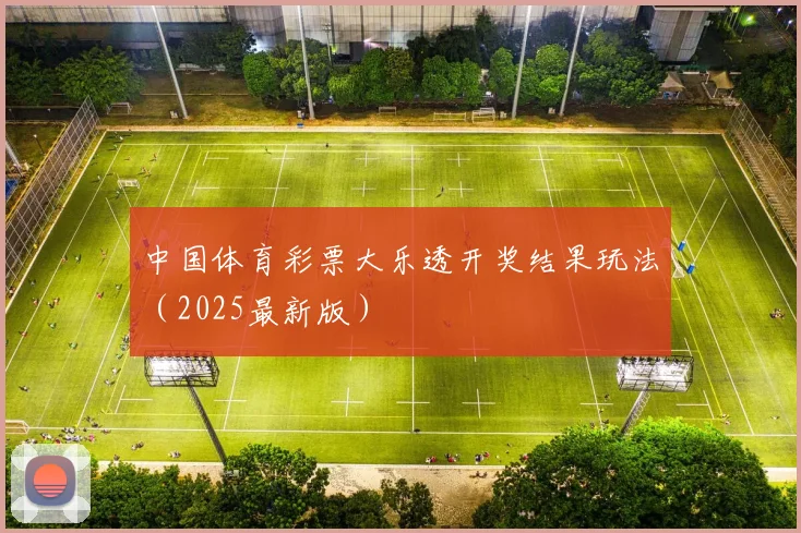 中国体育彩票大乐透开奖结果玩法（2025最新版）