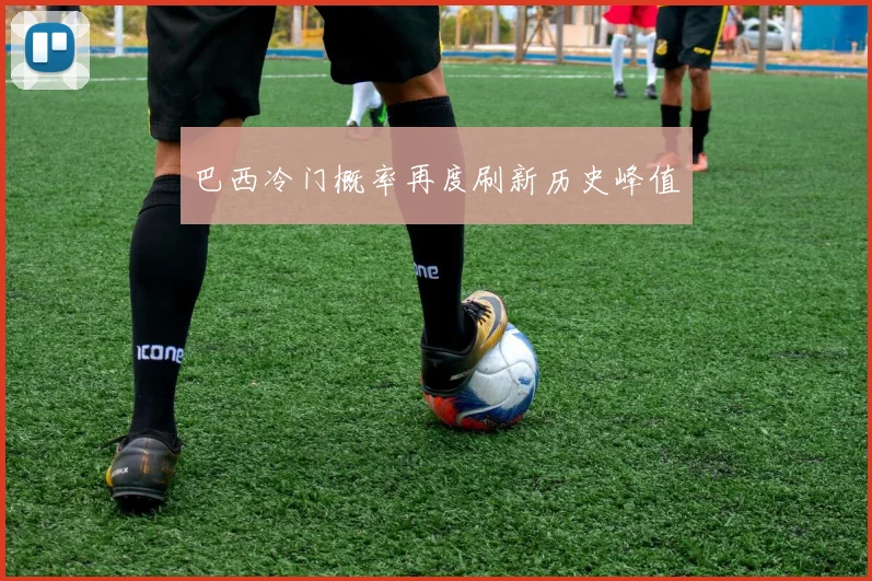 巴西冷门概率再度刷新历史峰值