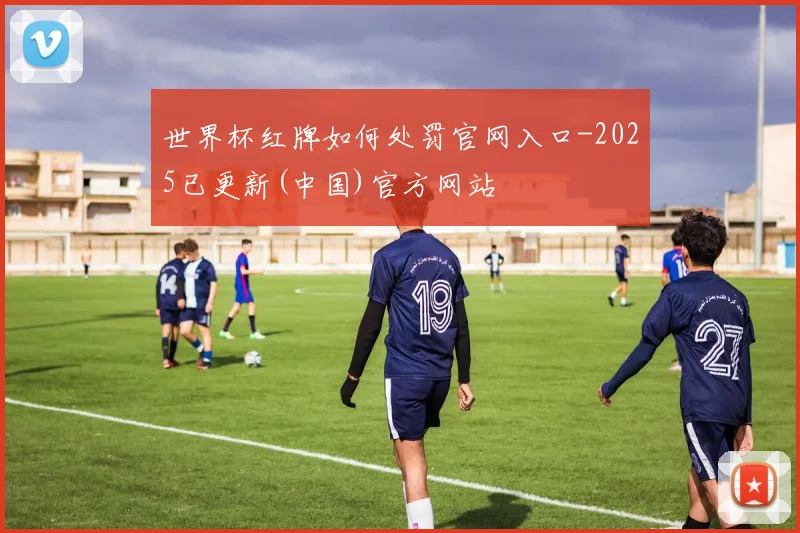 世界杯红牌如何处罚官网入口-2025已更新(中国)官方网站