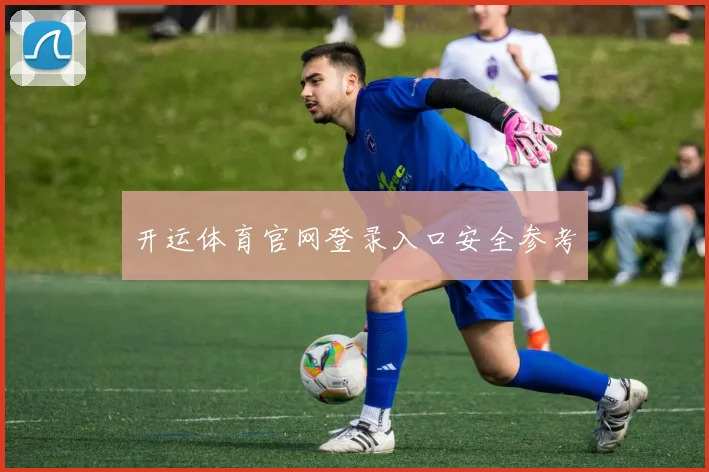 开运体育官网登录入口安全参考