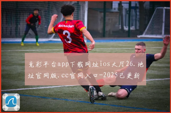竞彩平台app下载网址ios大厅26.地址官网版.cc官网入口-2025已更新(中国)官方网站