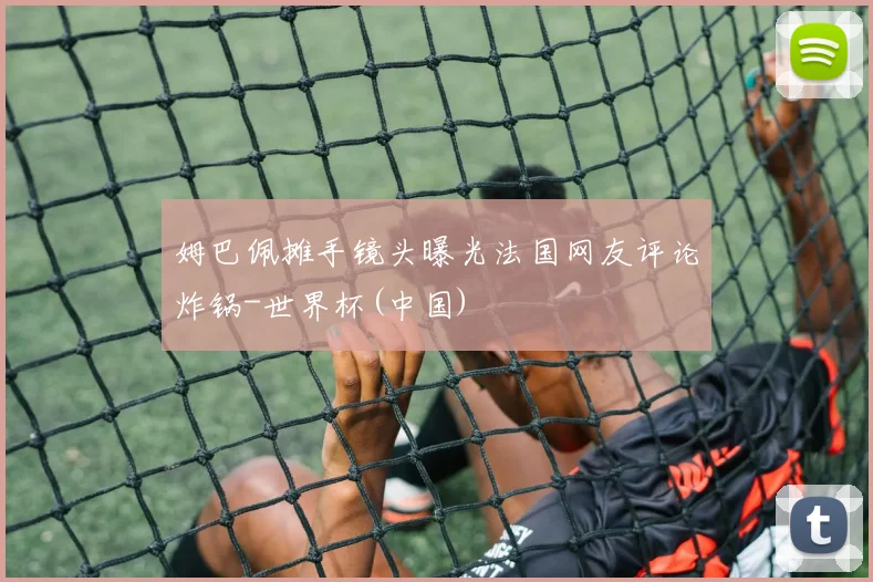 姆巴佩摊手镜头曝光法国网友评论炸锅-世界杯(中国)