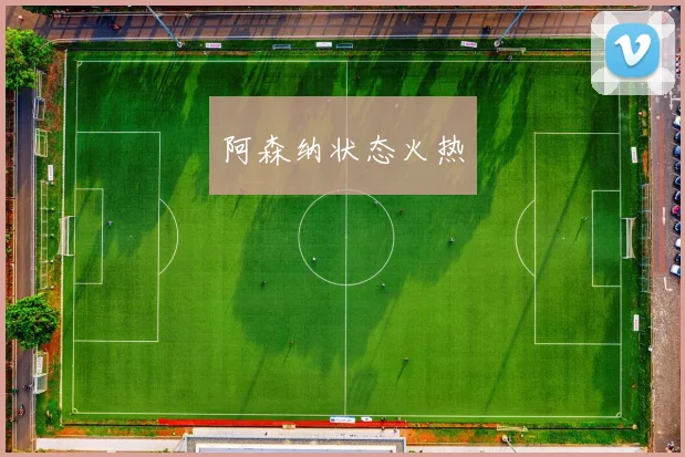 阿森纳状态火热