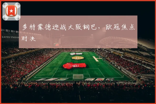 多特蒙德迎战大阪钢巴，欧冠焦点对决