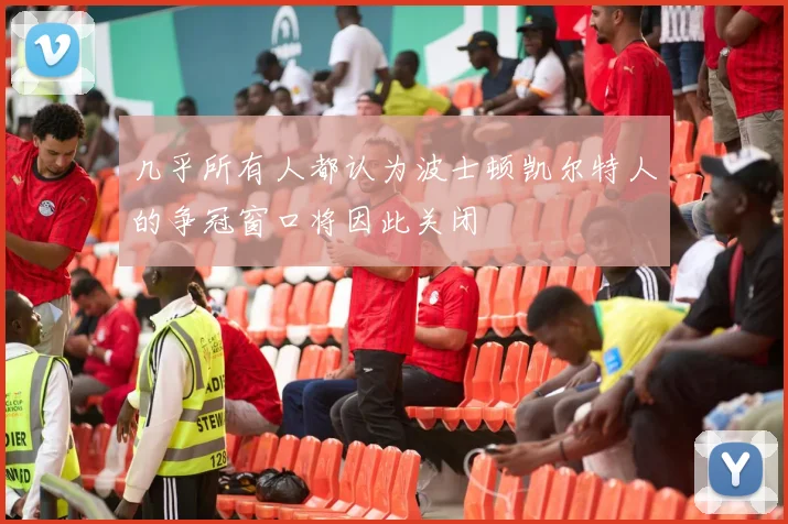 几乎所有人都认为波士顿凯尔特人的争冠窗口将因此关闭