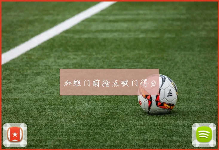 加维门前抢点破门得分