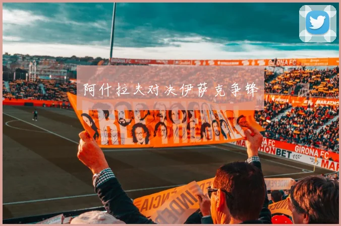 阿什拉夫对决伊萨克争锋
