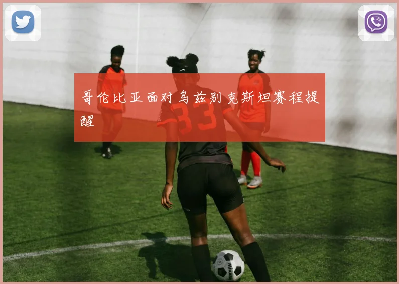 哥伦比亚面对乌兹别克斯坦赛程提醒
