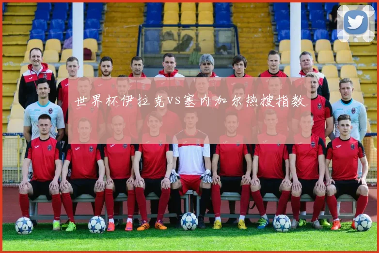 世界杯伊拉克vs塞内加尔热搜指数