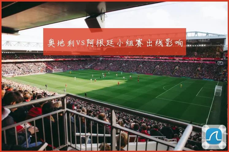 奥地利vs阿根廷小组赛出线影响