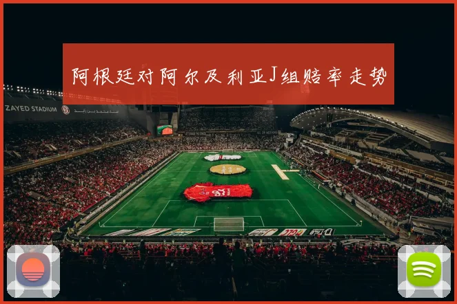 阿根廷对阿尔及利亚J组赔率走势
