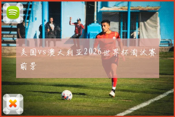 美国vs澳大利亚2026世界杯淘汰赛前景
