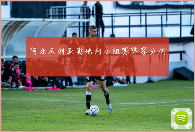 阿尔及利亚奥地利小组赛阵容分析
