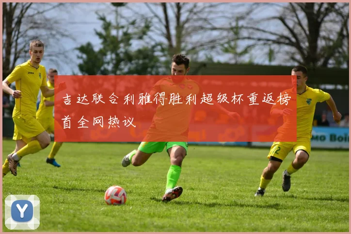 吉达联合利雅得胜利超级杯重返榜首全网热议