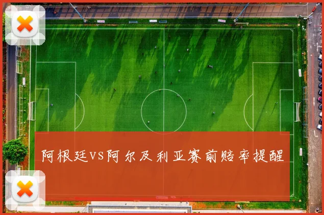 阿根廷vs阿尔及利亚赛前赔率提醒
