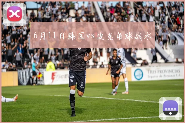 6月11日韩国vs捷克角球战术
