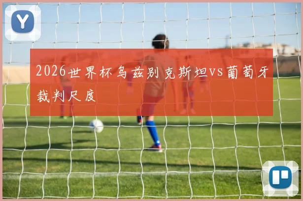 2026世界杯乌兹别克斯坦vs葡萄牙裁判尺度