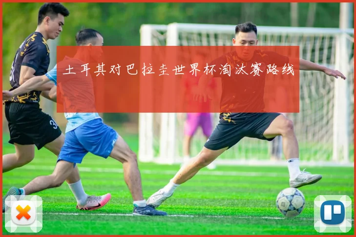 土耳其对巴拉圭世界杯淘汰赛路线
