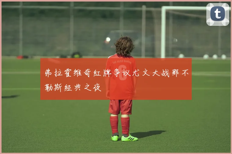 弗拉霍维奇红牌争议尤文大战那不勒斯经典之夜