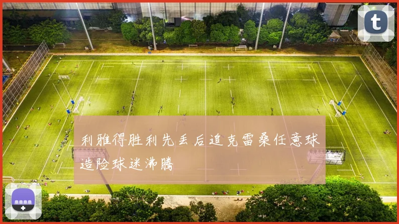 利雅得胜利先丢后追克雷桑任意球造险球迷沸腾