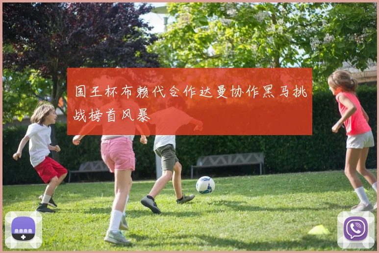 国王杯布赖代合作达曼协作黑马挑战榜首风暴