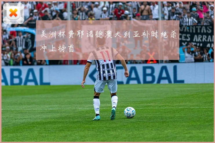 美洲杯费耶诺德澳大利亚补时绝杀冲上榜首